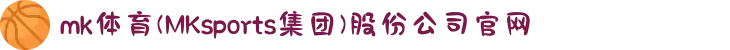 mk体育(MKsports集团)股份公司官网"